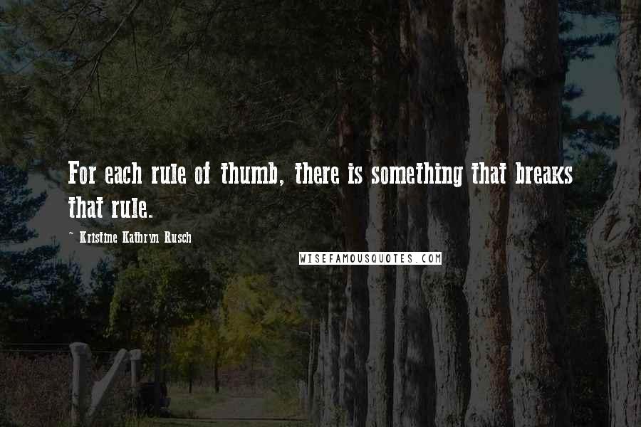 Kristine Kathryn Rusch quotes: For each rule of thumb, there is something that breaks that rule.