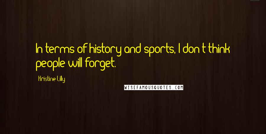 Kristine Lilly quotes: In terms of history and sports, I don't think people will forget.