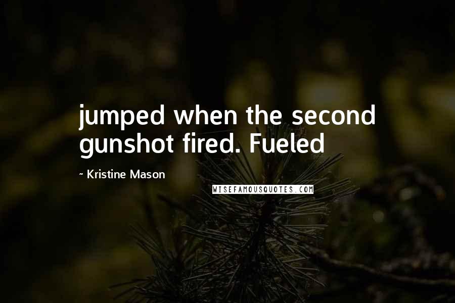 Kristine Mason quotes: jumped when the second gunshot fired. Fueled