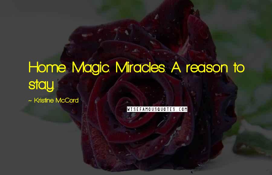 Kristine McCord quotes: Home. Magic. Miracles. A reason to stay.