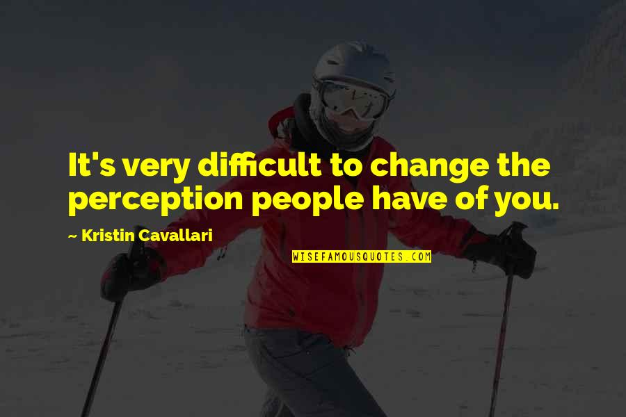 Kristin's Quotes By Kristin Cavallari: It's very difficult to change the perception people