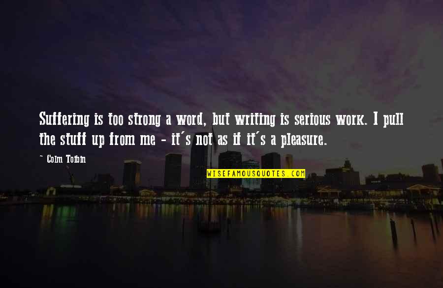 Kristjana Arnarsdottir Quotes By Colm Toibin: Suffering is too strong a word, but writing Kristjana Arnarsdottir Quotes By Colm Toibin: Suffering is too strong a word, but writing