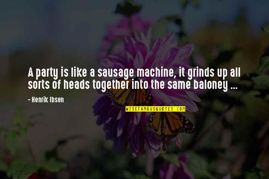 Kristjana Arnarsdottir Quotes By Henrik Ibsen: A party is like a sausage machine, it Kristjana Arnarsdottir Quotes By Henrik Ibsen: A party is like a sausage machine, it