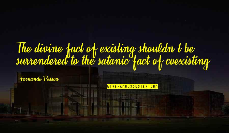 Kristleknock Quotes By Fernando Pessoa: The divine fact of existing shouldn't be surrendered