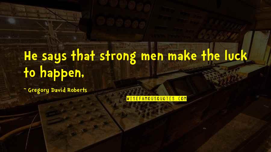 Kristofers Bakery Quotes By Gregory David Roberts: He says that strong men make the luck Kristofers Bakery Quotes By Gregory David Roberts: He says that strong men make the luck