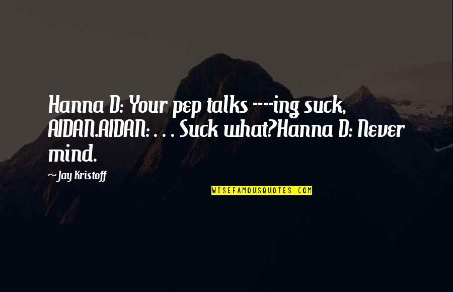Kristoff Quotes By Jay Kristoff: Hanna D: Your pep talks ----ing suck, AIDAN.AIDAN: