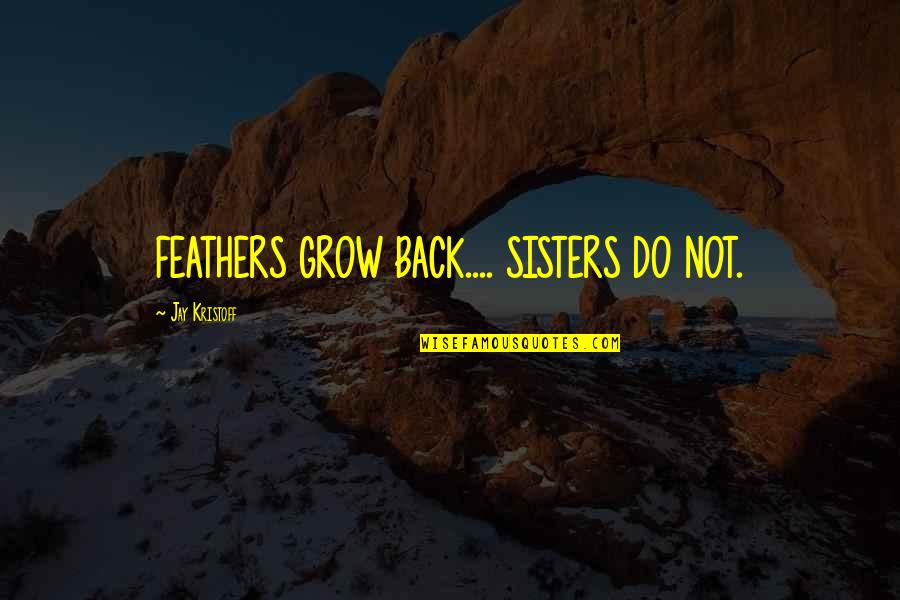 Kristoff Quotes By Jay Kristoff: FEATHERS GROW BACK.... SISTERS DO NOT.
