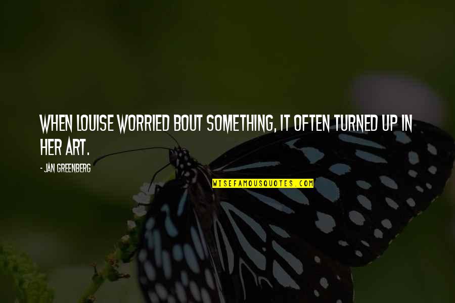 Kristoffer Joner Quotes By Jan Greenberg: When Louise worried bout something, it often turned