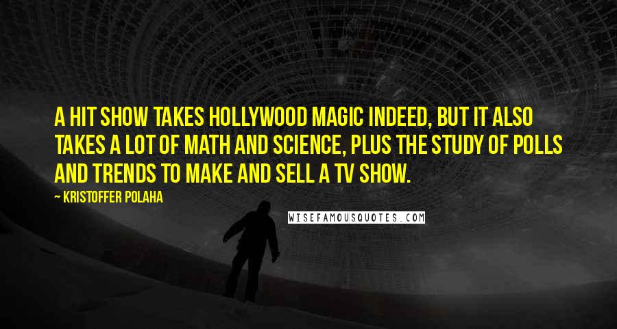 Kristoffer Polaha quotes: A hit show takes Hollywood magic indeed, but it also takes a lot of math and science, plus the study of polls and trends to make and sell a TV