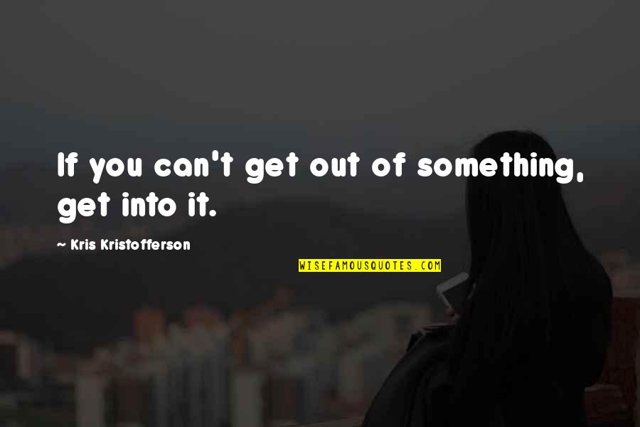 Kristofferson Quotes By Kris Kristofferson: If you can't get out of something, get