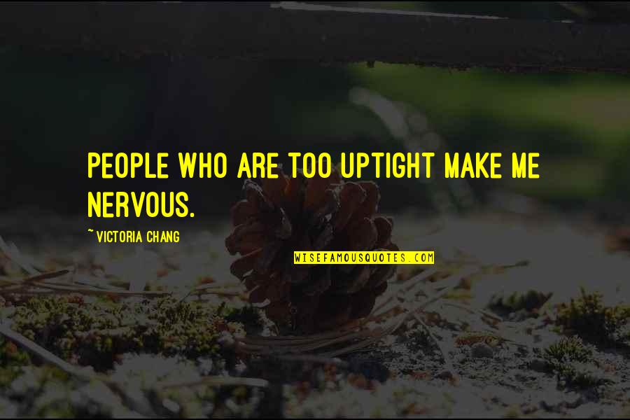 Kristofor Kolumbo Quotes By Victoria Chang: People who are too uptight make me nervous. Kristofor Kolumbo Quotes By Victoria Chang: People who are too uptight make me nervous.