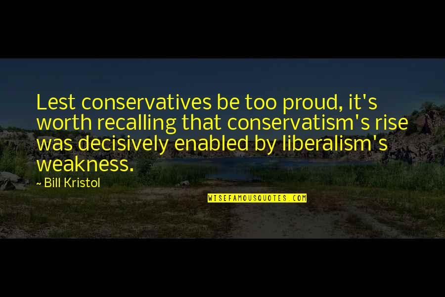 Kristol Quotes By Bill Kristol: Lest conservatives be too proud, it's worth recalling