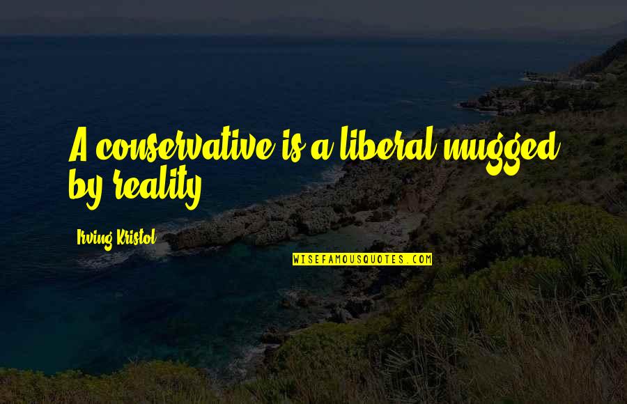 Kristol Quotes By Irving Kristol: A conservative is a liberal mugged by reality.