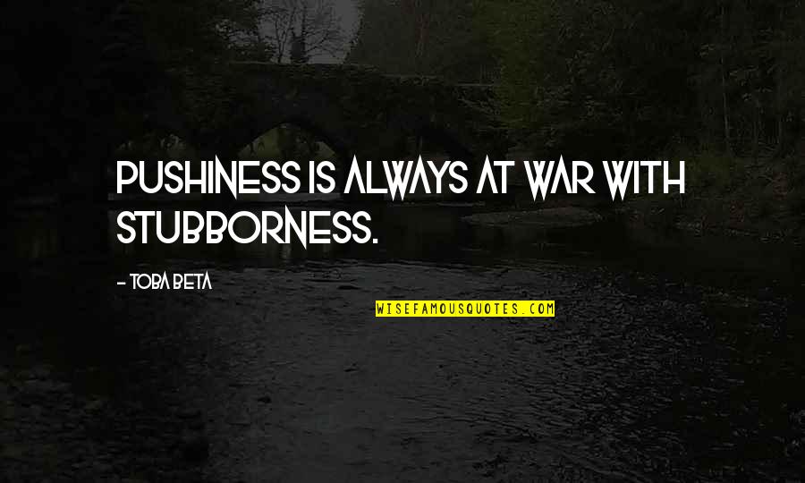 Kriston Andrea Quotes By Toba Beta: Pushiness is always at war with stubborness.