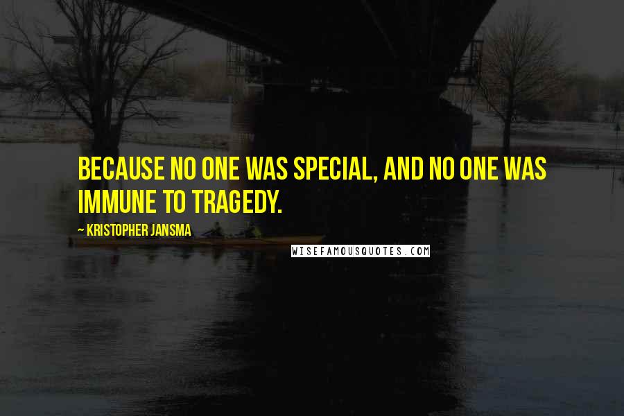 Kristopher Jansma quotes: Because no one was special, and no one was immune to tragedy.