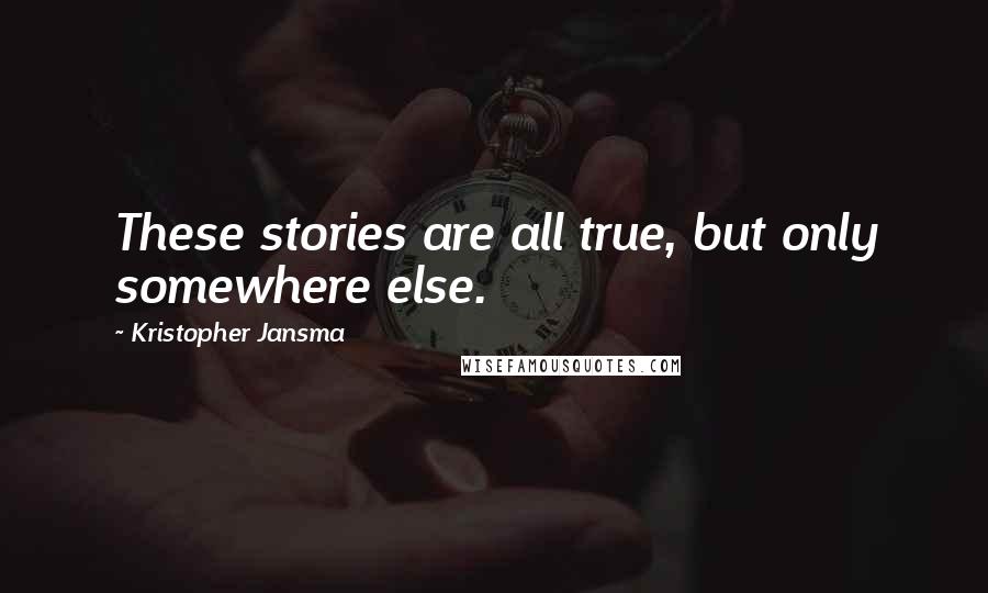 Kristopher Jansma quotes: These stories are all true, but only somewhere else.