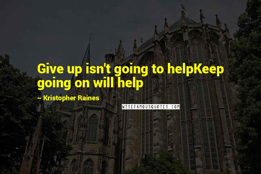 Kristopher Raines quotes: Give up isn't going to helpKeep going on will help