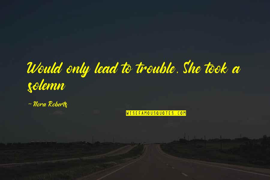 Kristos And Foster Quotes By Nora Roberts: Would only lead to trouble. She took a Kristos And Foster Quotes By Nora Roberts: Would only lead to trouble. She took a