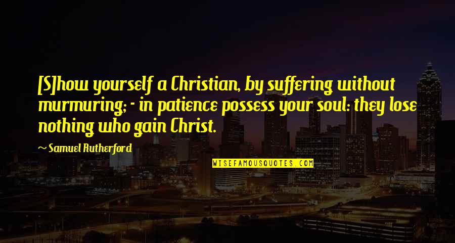 Kristos Beer Quotes By Samuel Rutherford: [S]how yourself a Christian, by suffering without murmuring;