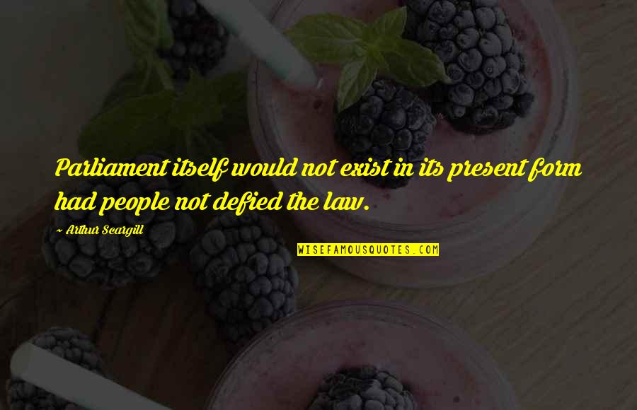 Kristos Haryav Quotes By Arthur Scargill: Parliament itself would not exist in its present Kristos Haryav Quotes By Arthur Scargill: Parliament itself would not exist in its present