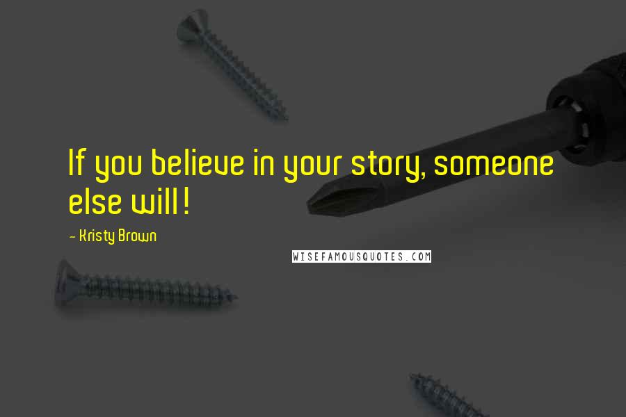 Kristy Brown quotes: If you believe in your story, someone else will!