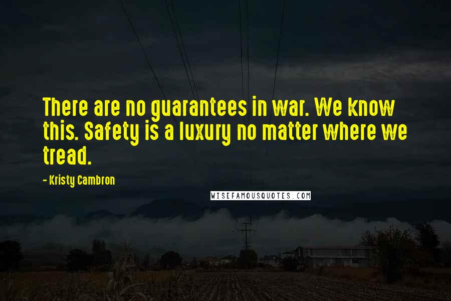 Kristy Cambron quotes: There are no guarantees in war. We know this. Safety is a luxury no matter where we tread.