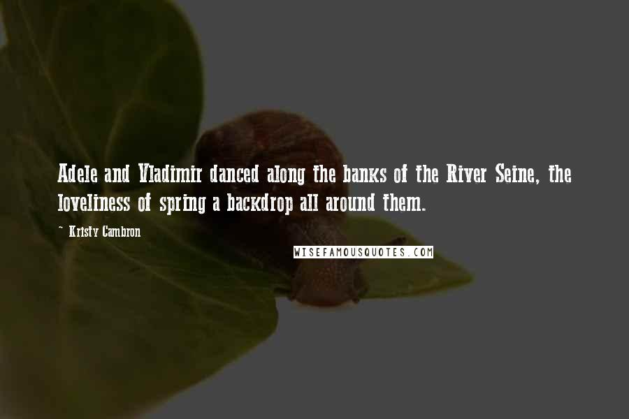Kristy Cambron quotes: Adele and Vladimir danced along the banks of the River Seine, the loveliness of spring a backdrop all around them. Kristy Cambron quotes: Adele and Vladimir danced along the banks of the River Seine, the loveliness of spring a backdrop all around them.
