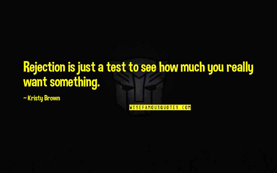Kristy D Quotes By Kristy Brown: Rejection is just a test to see how
