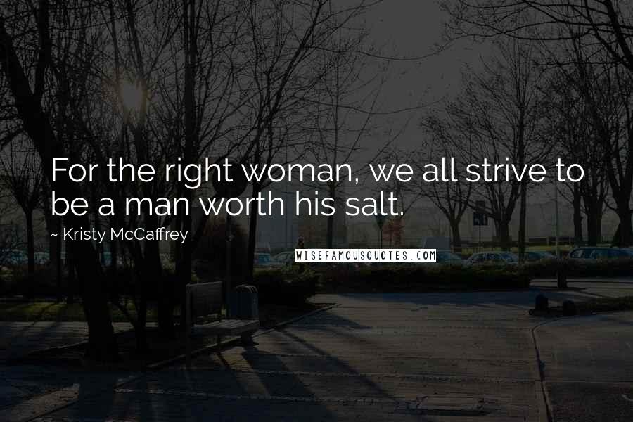 Kristy McCaffrey quotes: For the right woman, we all strive to be a man worth his salt.