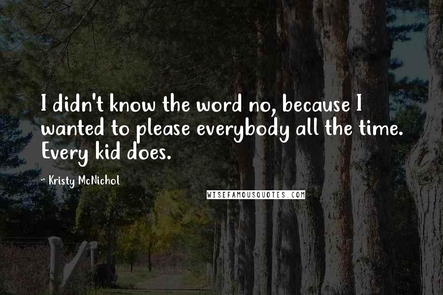 Kristy McNichol quotes: I didn't know the word no, because I wanted to please everybody all the time. Every kid does.