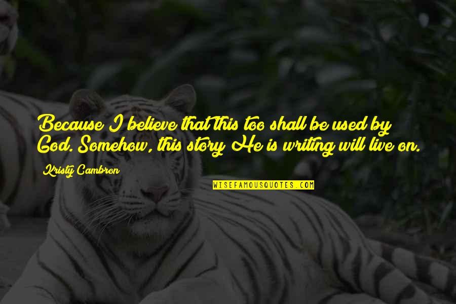 Kristy Quotes By Kristy Cambron: Because I believe that this too shall be Kristy Quotes By Kristy Cambron: Because I believe that this too shall be