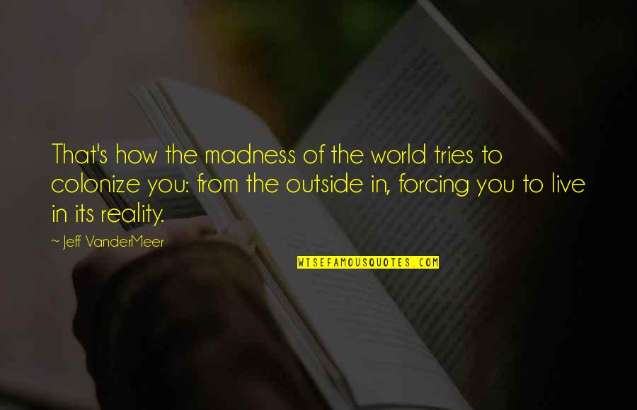 Kristyn Getty Quotes By Jeff VanderMeer: That's how the madness of the world tries Kristyn Getty Quotes By Jeff VanderMeer: That's how the madness of the world tries
