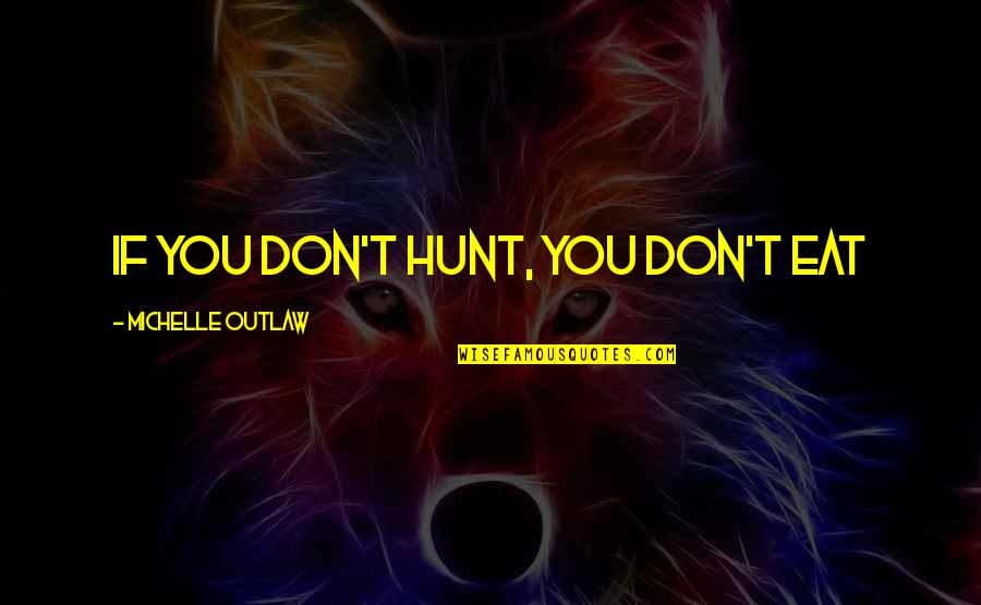 Kristyn Mchale Quotes By Michelle Outlaw: If you don't hunt, you don't eat Kristyn Mchale Quotes By Michelle Outlaw: If you don't hunt, you don't eat