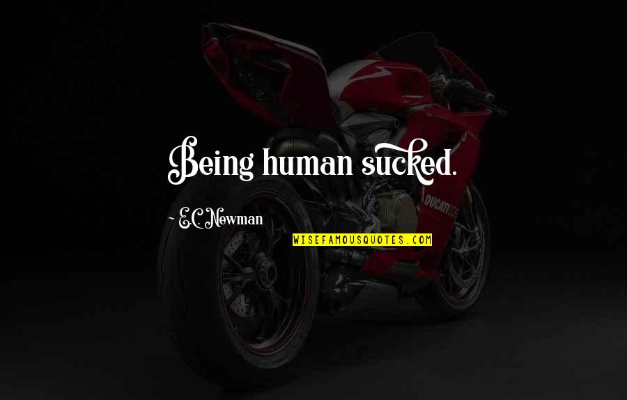 Krisztina O Quotes By E.C. Newman: Being human sucked. Krisztina O Quotes By E.C. Newman: Being human sucked.