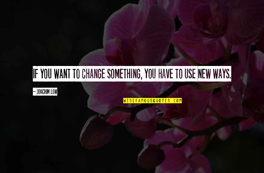 Krisztina's Quotes By Joachim Low: If you want to change something, you have