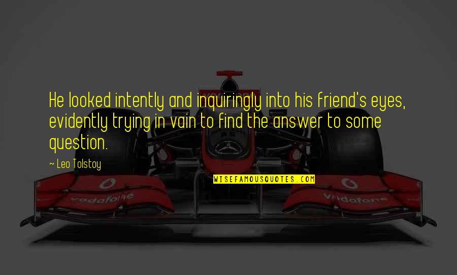 Krisztus Kiraly Templom Quotes By Leo Tolstoy: He looked intently and inquiringly into his friend's Krisztus Kiraly Templom Quotes By Leo Tolstoy: He looked intently and inquiringly into his friend's
