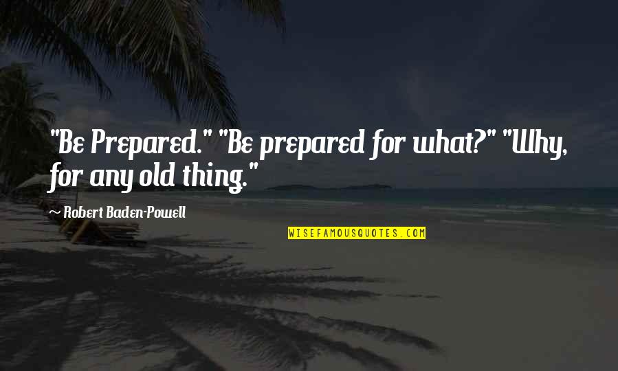 Kritasha Quotes By Robert Baden-Powell: "Be Prepared." "Be prepared for what?" "Why, for Kritasha Quotes By Robert Baden-Powell: "Be Prepared." "Be prepared for what?" "Why, for