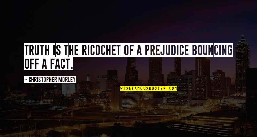 Kriticari O Quotes By Christopher Morley: Truth is the ricochet of a prejudice bouncing Kriticari O Quotes By Christopher Morley: Truth is the ricochet of a prejudice bouncing
