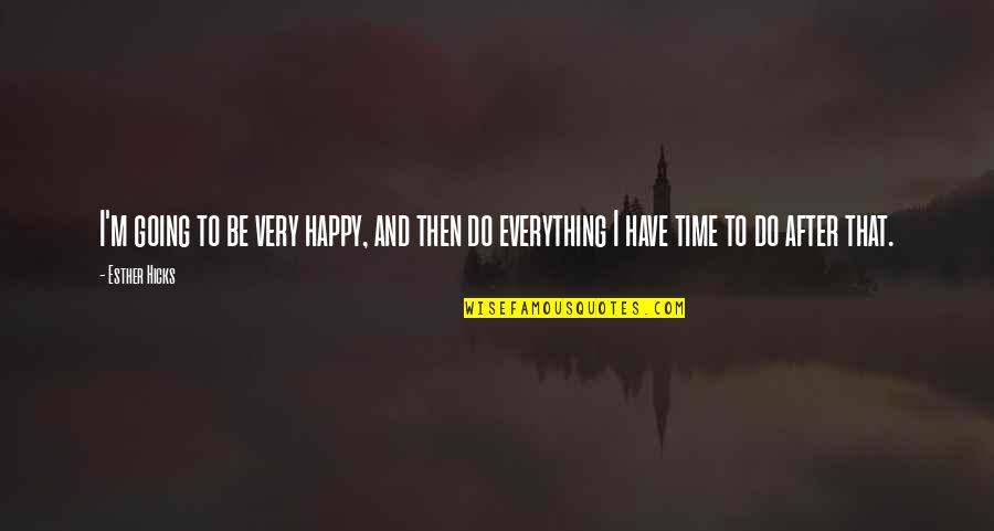 Kriticari O Quotes By Esther Hicks: I'm going to be very happy, and then