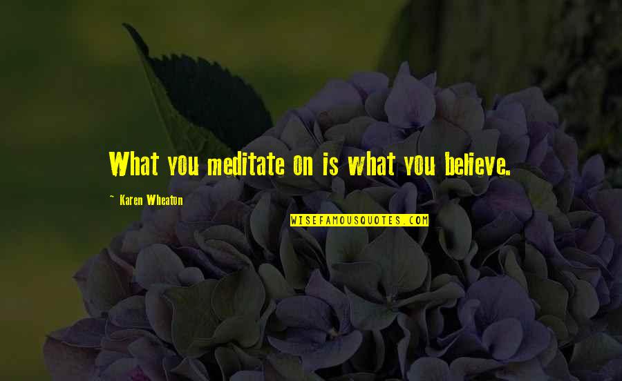 Kriticari O Quotes By Karen Wheaton: What you meditate on is what you believe. Kriticari O Quotes By Karen Wheaton: What you meditate on is what you believe.