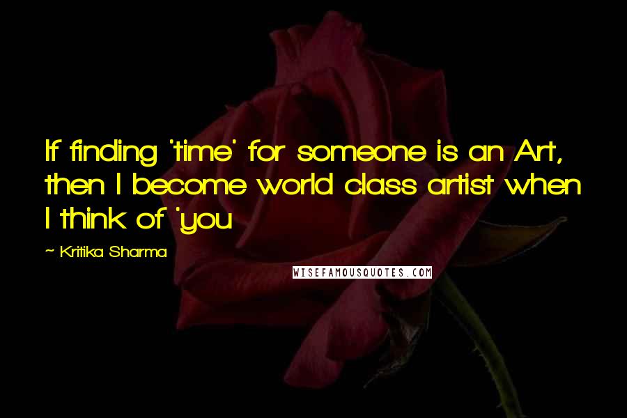 Kritika Sharma quotes: If finding 'time' for someone is an Art, then I become world class artist when I think of 'you