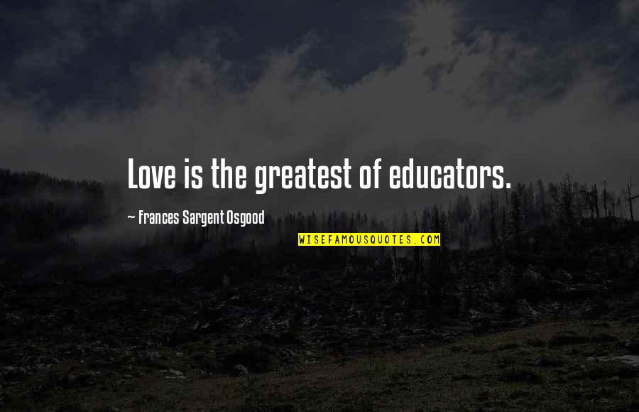 Kritiker Gr Nnebergs Quotes By Frances Sargent Osgood: Love is the greatest of educators. Kritiker Gr Nnebergs Quotes By Frances Sargent Osgood: Love is the greatest of educators.