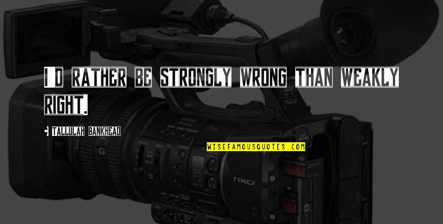 Kritiker Gr Nnebergs Quotes By Tallulah Bankhead: I'd rather be strongly wrong than weakly right. Kritiker Gr Nnebergs Quotes By Tallulah Bankhead: I'd rather be strongly wrong than weakly right.