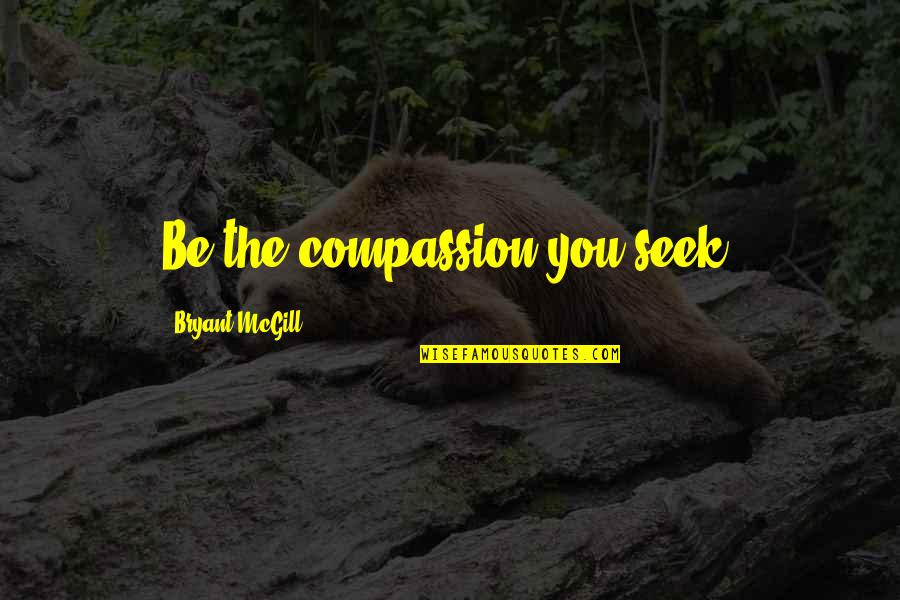 Kritisch Denken Quotes By Bryant McGill: Be the compassion you seek.
