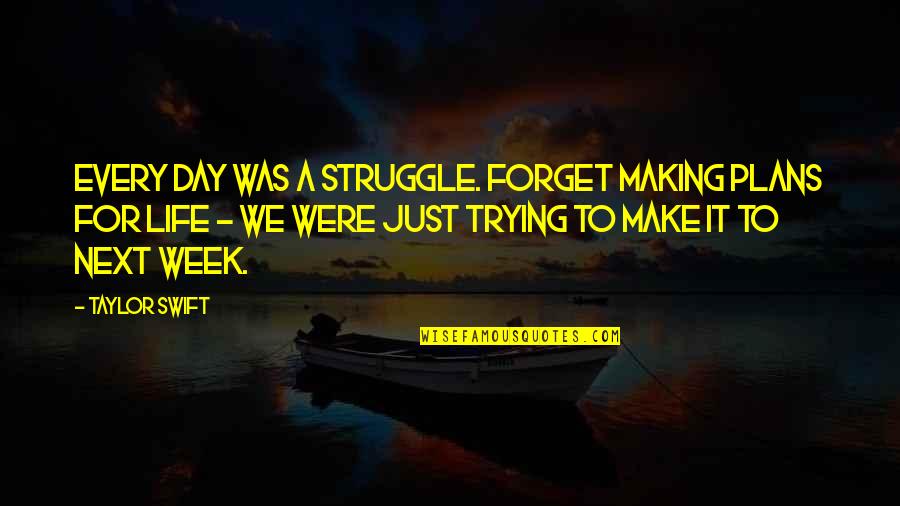 Kritsadakon Kaenmanitan Quotes By Taylor Swift: Every day was a struggle. Forget making plans