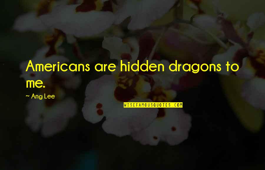 Kritsas Hotel Quotes By Ang Lee: Americans are hidden dragons to me. Kritsas Hotel Quotes By Ang Lee: Americans are hidden dragons to me.