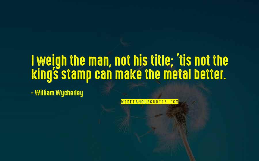 Kritsonis Quotes By William Wycherley: I weigh the man, not his title; 'tis Kritsonis Quotes By William Wycherley: I weigh the man, not his title; 'tis
