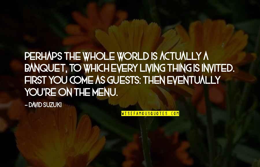 Kritzer Quotes By David Suzuki: Perhaps the whole world is actually a banquet, Kritzer Quotes By David Suzuki: Perhaps the whole world is actually a banquet,