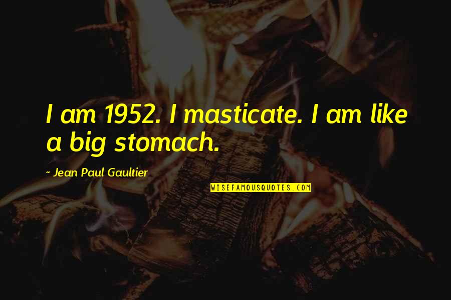 Kritzer Quotes By Jean Paul Gaultier: I am 1952. I masticate. I am like Kritzer Quotes By Jean Paul Gaultier: I am 1952. I masticate. I am like