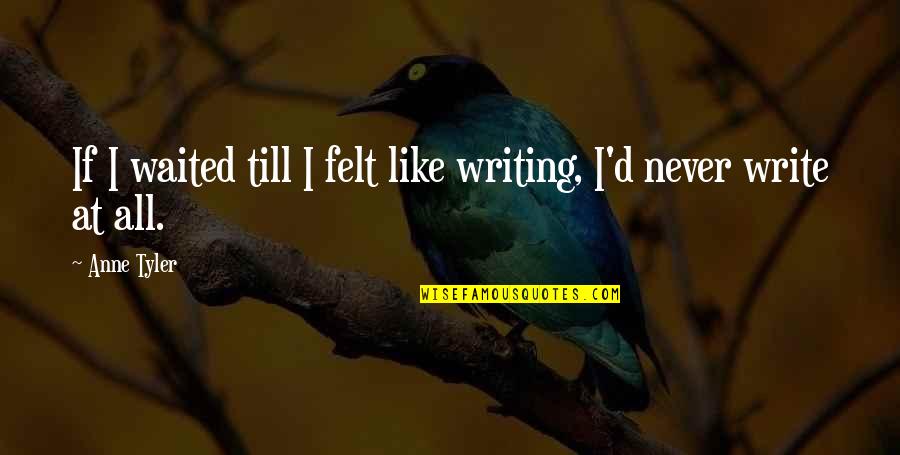 Krivan Quotes By Anne Tyler: If I waited till I felt like writing,